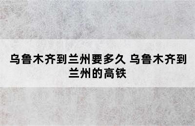 乌鲁木齐到兰州要多久 乌鲁木齐到兰州的高铁